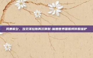 风暴前夕，当艾泽拉斯再次静默-魔兽世界国服将停服维护