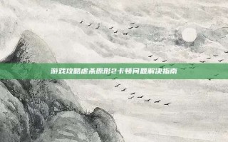 游戏攻略虐杀原形2卡顿问题解决指南