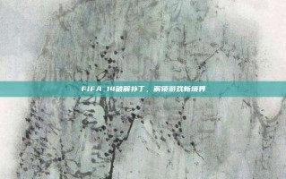 FIFA 14破解补丁，解锁游戏新境界