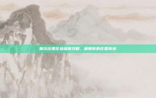 摩尔庄园花朵培育攻略，解锁你的花园奇迹