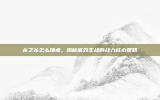 龙之谷怎么加点，揭秘高效实战的战力核心策略
