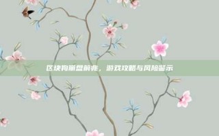 区块狗崩盘前兆，游戏攻略与风险警示