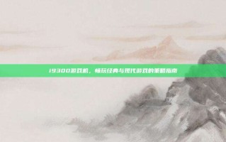 i9300游戏机，畅玩经典与现代游戏的策略指南