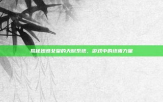 揭秘蜘蛛女皇的天赋系统，游戏中的终极力量