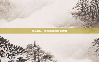 苍生OL，探索未知的奇幻世界