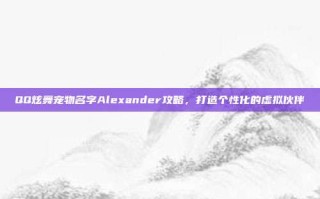QQ炫舞宠物名字Alexander攻略，打造个性化的虚拟伙伴