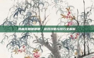 热血无赖嘟嘟嘟，游戏攻略与技巧全解析