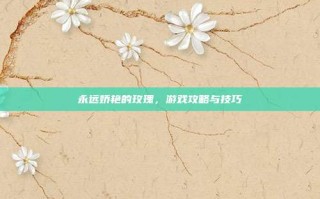 永远娇艳的玫瑰，游戏攻略与技巧