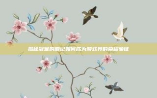 揭秘冠军的徽记如何成为游戏界的荣耀象征