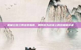 机械公敌兰博出装指南，如何成为战场上的终极破坏者