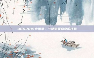 OGN2015春季赛，一场电竞盛宴的序幕