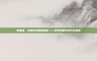 掘墓者，终极对决深度解析——游戏攻略与技巧全指南