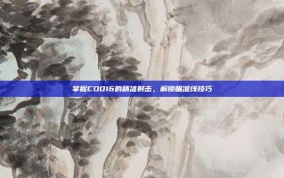 掌握COD16的精准射击，解锁瞄准线技巧