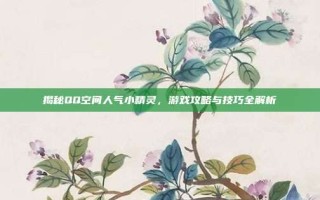 揭秘QQ空间人气小精灵，游戏攻略与技巧全解析