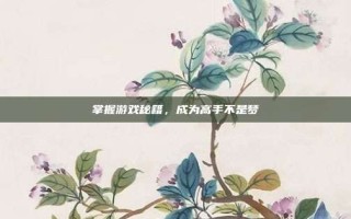 掌握游戏秘籍，成为高手不是梦