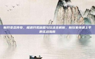 新开变态传奇，极速开荒秘籍与玩法全解析，新玩家快速上手的实战指南