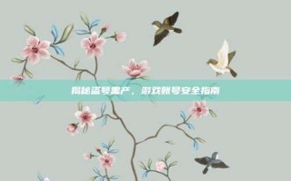 揭秘盗号黑产，游戏账号安全指南
