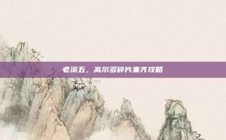 老滚五，高尔多碎片集齐攻略