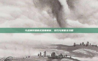 斗战神狩猎模式深度解析，技巧与策略全攻略
