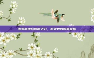 亚索新皮肤恶魔之刃，游戏界的新星登场
