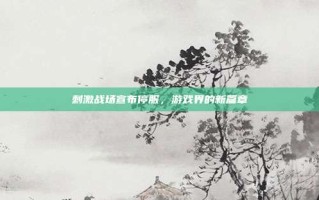 刺激战场宣布停服，游戏界的新篇章