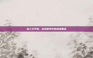 情人节手镯，游戏世界中的浪漫象征