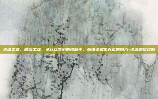 柔道之道，刷图之魂，从行云流水的视频中，看懂柔道家真正的魅力-柔道刷图视频
