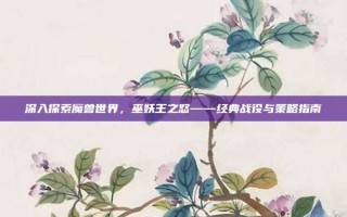 深入探索魔兽世界，巫妖王之怒——经典战役与策略指南