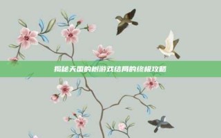 揭秘天国的树游戏结局的终极攻略