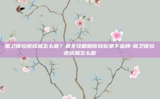 保卫德拉诺成就怎么做？最全攻略助你轻松拿下金牌-保卫德拉诺成就怎么做