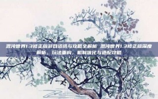 混沌世界1.3修正版游戏资讯与攻略全解析 混沌世界1.3修正版深度解析，玩法重构、机制优化与适配攻略