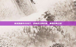 新龙珠格斗2007，终极战士的归来，重温经典之战