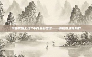 揭秘发明工坊2中的乱码之谜——解锁游戏新境界