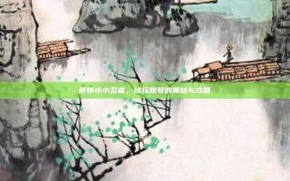 解锁小小忍者，试玩账号的奥秘与攻略