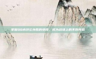 掌握QQ水浒公孙胜的绝技，成为战场上的不败传说