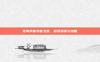 无悔华夏寻音之旅，游戏资讯与攻略