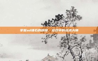 掌握ad锤石的精髓，游戏中的战术大师