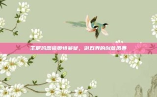 王尼玛恶搞奥特曼案，游戏界的创意风暴