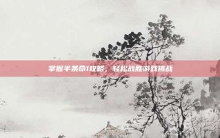 掌握半条命1攻略，轻松战胜游戏挑战