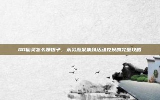 QQ仙灵怎么赚银子，从资源采集到活动兑换的完整攻略