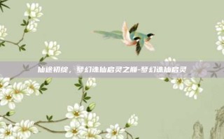 仙途初绽，梦幻诛仙启灵之巅-梦幻诛仙启灵