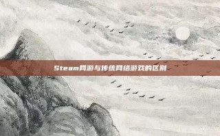 Steam网游与传统网络游戏的区别