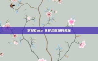 掌握Dota 2转会市场的奥秘