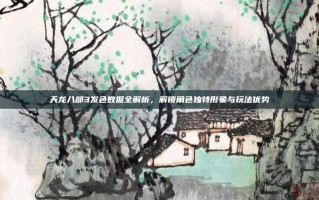 天龙八部3发色数据全解析，解锁角色独特形象与玩法优势