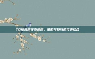 TD炮台防守奇迹版，策略与技巧的完美结合