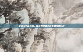 掌握闪卒加速器，让你的游戏之旅更加畅快淋漓