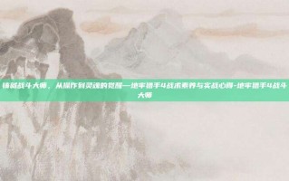 铸就战斗大师，从操作到灵魂的觉醒—地牢猎手4战术素养与实战心得-地牢猎手4战斗大师