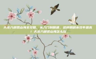 天龙八部观山海全攻略，从入门到精通，这样刷副本效率最高！天龙八部观山海怎么玩