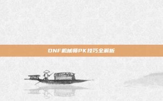 DNF机械师PK技巧全解析