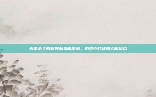 美国杀手机器狗配狙击步枪，游戏中的终极武器组合